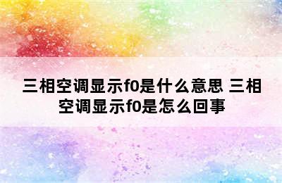 三相空调显示f0是什么意思 三相空调显示f0是怎么回事